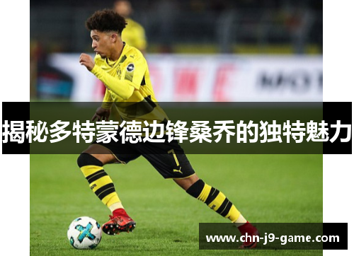揭秘多特蒙德边锋桑乔的独特魅力 揭秘多特蒙德边锋桑乔的独特魅力