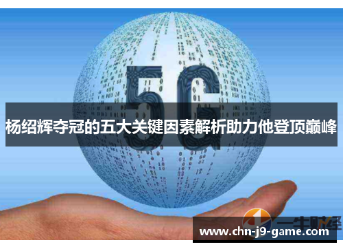 杨绍辉夺冠的五大关键因素解析助力他登顶巅峰 杨绍辉夺冠的五大关键因素解析助力他登顶巅峰