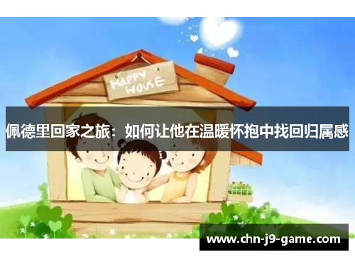 佩德里回家之旅：如何让他在温暖怀抱中找回归属感