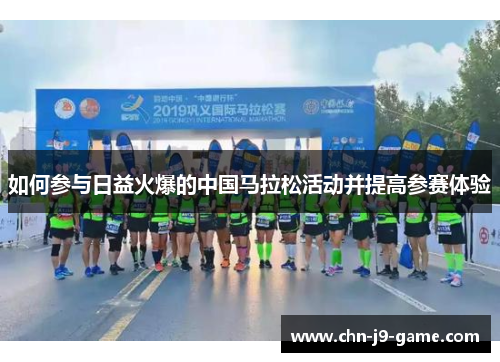 如何参与日益火爆的中国马拉松活动并提高参赛体验 如何参与日益火爆的中国马拉松活动并提高参赛体验