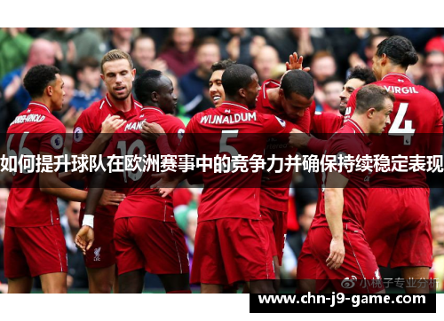 如何提升球队在欧洲赛事中的竞争力并确保持续稳定表现 如何提升球队在欧洲赛事中的竞争力并确保持续稳定表现