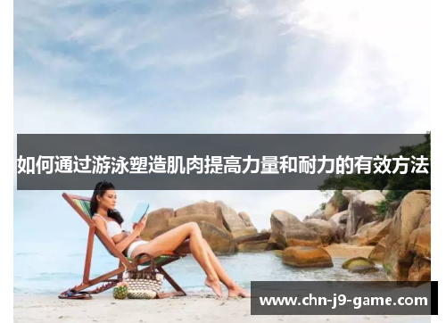 如何通过游泳塑造肌肉提高力量和耐力的有效方法 如何通过游泳塑造肌肉提高力量和耐力的有效方法