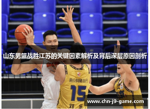 山东男篮战胜江苏的关键因素解析及背后深层原因剖析 山东男篮战胜江苏的关键因素解析及背后深层原因剖析