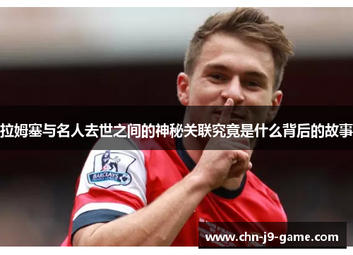 拉姆塞与名人去世之间的神秘关联究竟是什么背后的故事 拉姆塞与名人去世之间的神秘关联究竟是什么背后的故事