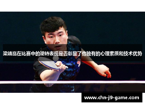 梁靖崑在比赛中的逆转表现是否彰显了他独有的心理素质和技术优势 梁靖崑在比赛中的逆转表现是否彰显了他独有的心理素质和技术优势