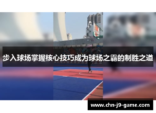 步入球场掌握核心技巧成为球场之霸的制胜之道