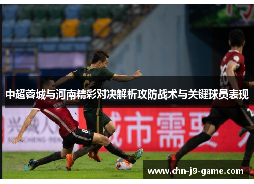 中超蓉城与河南精彩对决解析攻防战术与关键球员表现 中超蓉城与河南精彩对决解析攻防战术与关键球员表现