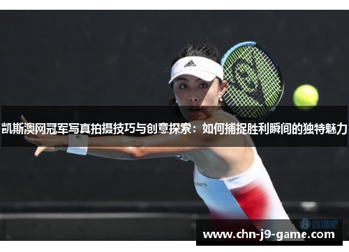 凯斯澳网冠军写真拍摄技巧与创意探索:如何捕捉胜利瞬间的独特魅力 凯斯澳网冠军写真拍摄技巧与创意探索:如何捕捉胜利瞬间的独特魅力