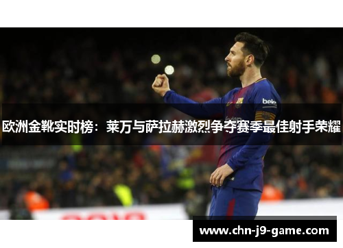 欧洲金靴实时榜:莱万与萨拉赫激烈争夺赛季最佳射手荣耀 欧洲金靴实时榜:莱万与萨拉赫激烈争夺赛季最佳射手荣耀