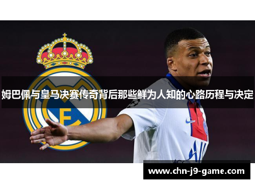 姆巴佩与皇马决赛传奇背后那些鲜为人知的心路历程与决定 姆巴佩与皇马决赛传奇背后那些鲜为人知的心路历程与决定