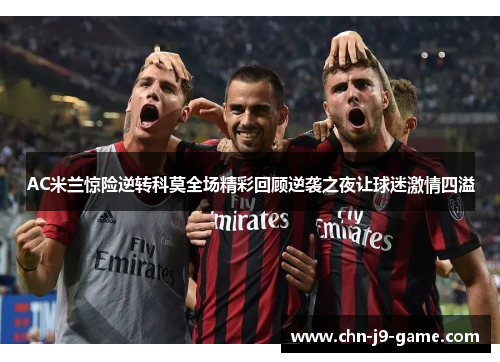 AC米兰惊险逆转科莫全场精彩回顾逆袭之夜让球迷激情四溢 AC米兰惊险逆转科莫全场精彩回顾逆袭之夜让球迷激情四溢
