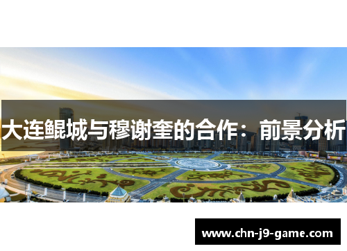 大连鲲城与穆谢奎的合作:前景分析 大连鲲城与穆谢奎的合作:前景分析