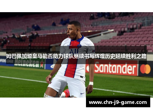 姆巴佩加盟皇马能否助力球队继续书写辉煌历史延续胜利之路 姆巴佩加盟皇马能否助力球队继续书写辉煌历史延续胜利之路