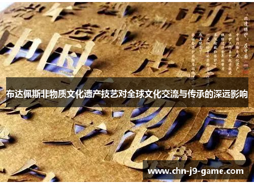 布达佩斯非物质文化遗产技艺对全球文化交流与传承的深远影响 布达佩斯非物质文化遗产技艺对全球文化交流与传承的深远影响