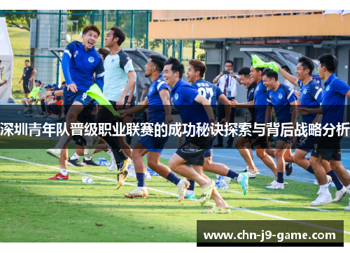 深圳青年队晋级职业联赛的成功秘诀探索与背后战略分析 深圳青年队晋级职业联赛的成功秘诀探索与背后战略分析