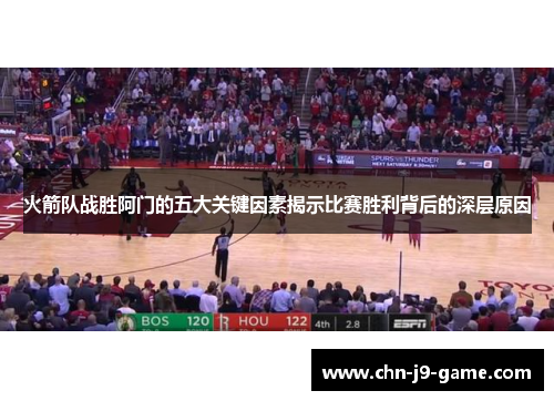 火箭队战胜阿门的五大关键因素揭示比赛胜利背后的深层原因 火箭队战胜阿门的五大关键因素揭示比赛胜利背后的深层原因