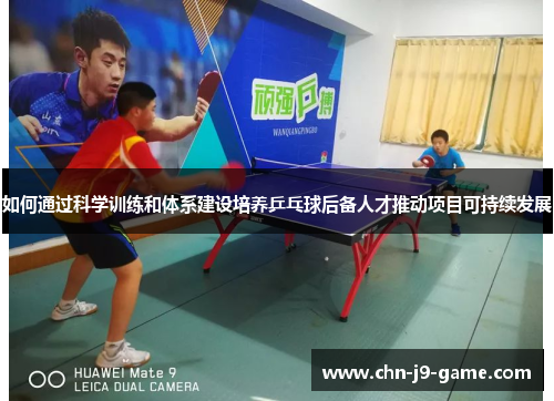 如何通过科学训练和体系建设培养乒乓球后备人才推动项目可持续发展 如何通过科学训练和体系建设培养乒乓球后备人才推动项目可持续发展