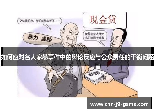 如何应对名人家暴事件中的舆论反应与公众责任的平衡问题 如何应对名人家暴事件中的舆论反应与公众责任的平衡问题