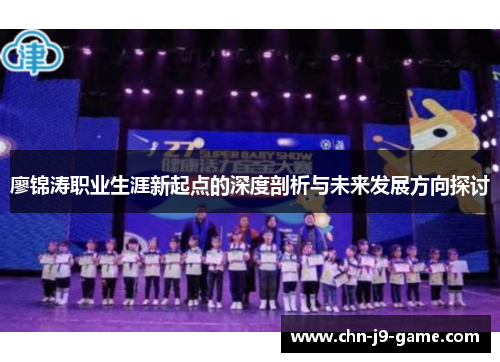 廖锦涛职业生涯新起点的深度剖析与未来发展方向探讨 廖锦涛职业生涯新起点的深度剖析与未来发展方向探讨