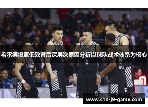 希尔德投篮低效背后深层次原因分析以球队战术体系为核心 希尔德投篮低效背后深层次原因分析以球队战术体系为核心