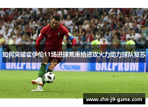 如何突破霍伊伦11场进球荒重拾进攻火力助力球队复苏