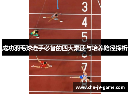 成功羽毛球选手必备的四大素质与培养路径探析 成功羽毛球选手必备的四大素质与培养路径探析