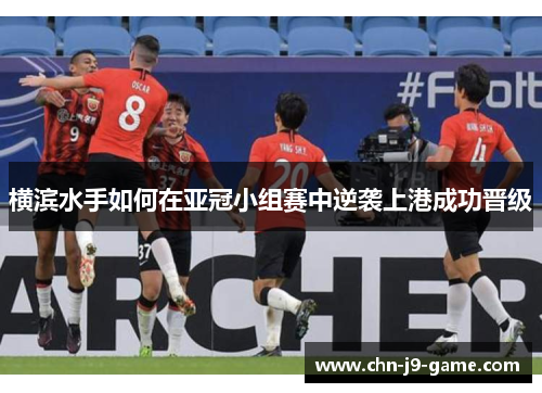 横滨水手如何在亚冠小组赛中逆袭上港成功晋级 横滨水手如何在亚冠小组赛中逆袭上港成功晋级