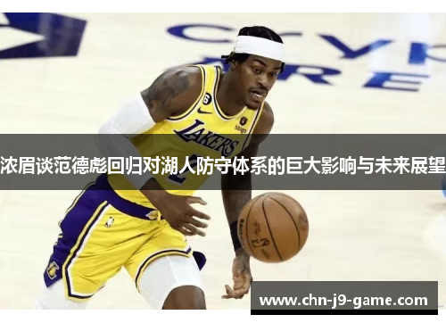 浓眉谈范德彪回归对湖人防守体系的巨大影响与未来展望 浓眉谈范德彪回归对湖人防守体系的巨大影响与未来展望