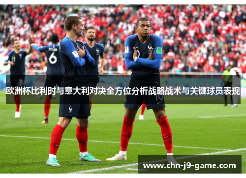 欧洲杯比利时与意大利对决全方位分析战略战术与关键球员表现 欧洲杯比利时与意大利对决全方位分析战略战术与关键球员表现