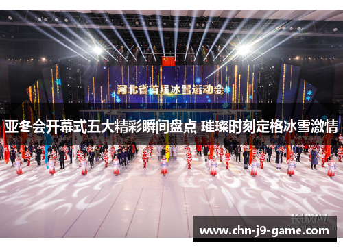 亚冬会开幕式五大精彩瞬间盘点 璀璨时刻定格冰雪激情 亚冬会开幕式五大精彩瞬间盘点 璀璨时刻定格冰雪激情