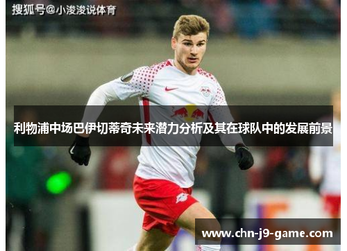 利物浦中场巴伊切蒂奇未来潜力分析及其在球队中的发展前景 利物浦中场巴伊切蒂奇未来潜力分析及其在球队中的发展前景