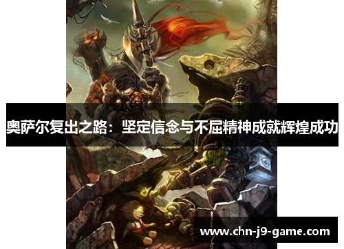 奥萨尔复出之路:坚定信念与不屈精神成就辉煌成功 奥萨尔复出之路:坚定信念与不屈精神成就辉煌成功