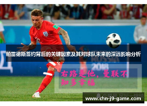 帕雷德斯签约背后的关键因素及其对球队未来的深远影响分析 帕雷德斯签约背后的关键因素及其对球队未来的深远影响分析