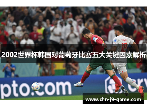 2002世界杯韩国对葡萄牙比赛五大关键因素解析 2002世界杯韩国对葡萄牙比赛五大关键因素解析