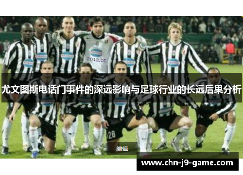 尤文图斯电话门事件的深远影响与足球行业的长远后果分析 尤文图斯电话门事件的深远影响与足球行业的长远后果分析