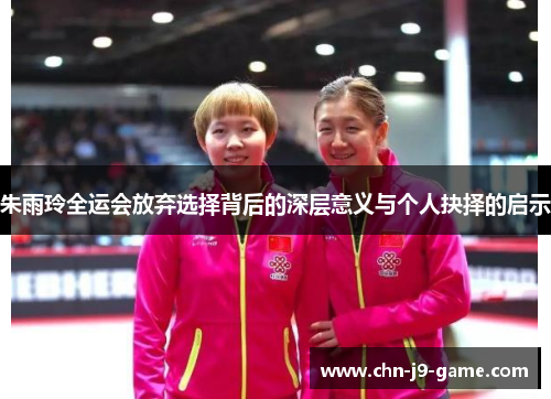 朱雨玲全运会放弃选择背后的深层意义与个人抉择的启示 朱雨玲全运会放弃选择背后的深层意义与个人抉择的启示