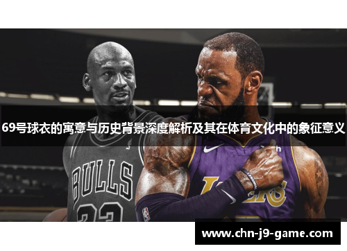 69号球衣的寓意与历史背景深度解析及其在体育文化中的象征意义 69号球衣的寓意与历史背景深度解析及其在体育文化中的象征意义