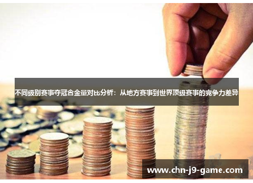 不同级别赛事夺冠含金量对比分析:从地方赛事到世界顶级赛事的竞争力差异 不同级别赛事夺冠含金量对比分析:从地方赛事到世界顶级赛事的竞争力差异