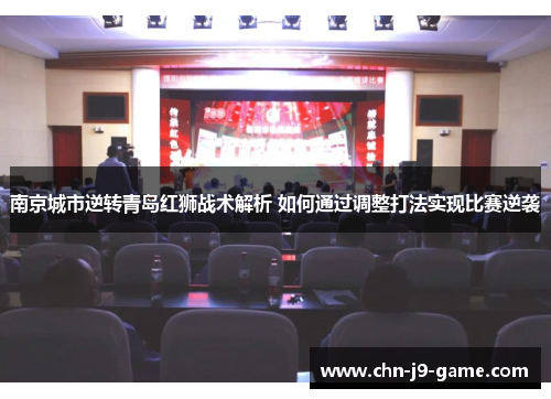 南京城市逆转青岛红狮战术解析 如何通过调整打法实现比赛逆袭 南京城市逆转青岛红狮战术解析 如何通过调整打法实现比赛逆袭