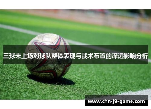三球未上场对球队整体表现与战术布置的深远影响分析