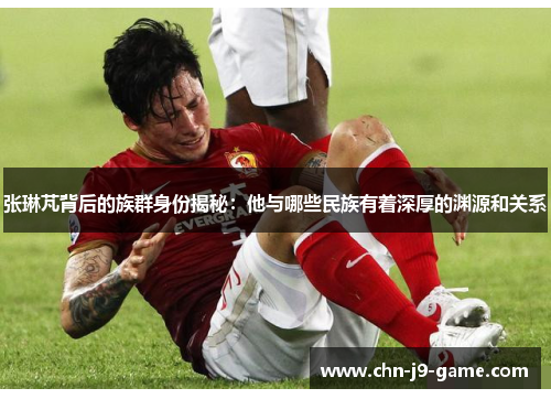 张琳芃背后的族群身份揭秘:他与哪些民族有着深厚的渊源和关系 张琳芃背后的族群身份揭秘:他与哪些民族有着深厚的渊源和关系