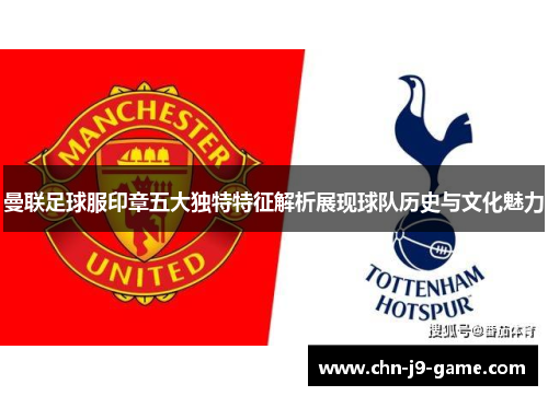 曼联足球服印章五大独特特征解析展现球队历史与文化魅力 曼联足球服印章五大独特特征解析展现球队历史与文化魅力