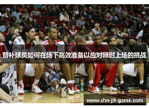替补球员如何在场下高效准备以应对随时上场的挑战 替补球员如何在场下高效准备以应对随时上场的挑战