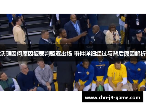 沃顿因何原因被裁判驱逐出场 事件详细经过与背后原因解析 沃顿因何原因被裁判驱逐出场 事件详细经过与背后原因解析