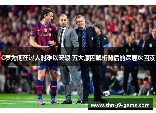 C罗为何在过人时难以突破 五大原因解析背后的深层次因素