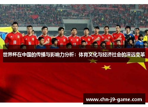 世界杯在中国的传播与影响力分析:体育文化与经济社会的深远变革 世界杯在中国的传播与影响力分析:体育文化与经济社会的深远变革