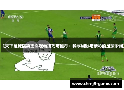 《天下足球搞笑集锦观看技巧与推荐:畅享幽默与精彩的足球瞬间》 《天下足球搞笑集锦观看技巧与推荐:畅享幽默与精彩的足球瞬间》