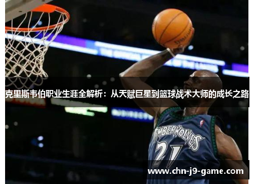 克里斯韦伯职业生涯全解析:从天赋巨星到篮球战术大师的成长之路 克里斯韦伯职业生涯全解析:从天赋巨星到篮球战术大师的成长之路