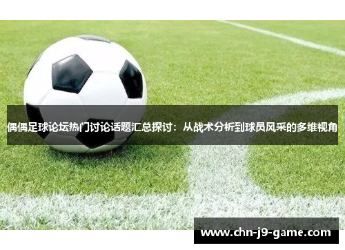 偶偶足球论坛热门讨论话题汇总探讨：从战术分析到球员风采的多维视角