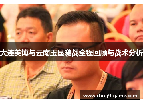 大连英博与云南玉昆激战全程回顾与战术分析 大连英博与云南玉昆激战全程回顾与战术分析